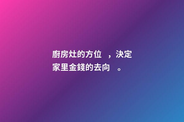 廚房灶的方位，決定家里金錢的去向。